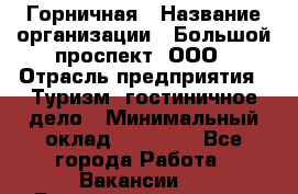 Горничная › Название организации ­ Большой проспект, ООО › Отрасль предприятия ­ Туризм, гостиничное дело › Минимальный оклад ­ 30 000 - Все города Работа » Вакансии   . Башкортостан респ.,Караидельский р-н